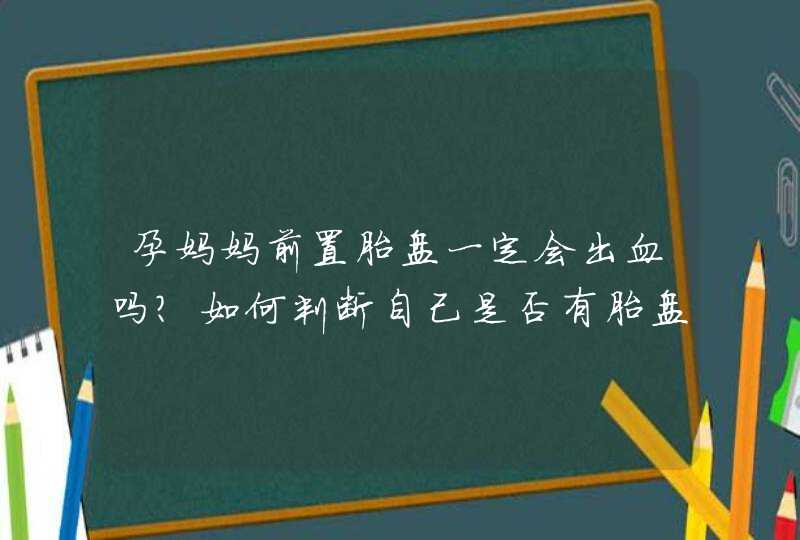 孕妈妈前置胎盘一定会出血吗？如何判断自己是否有胎盘前置的现象？,第1张