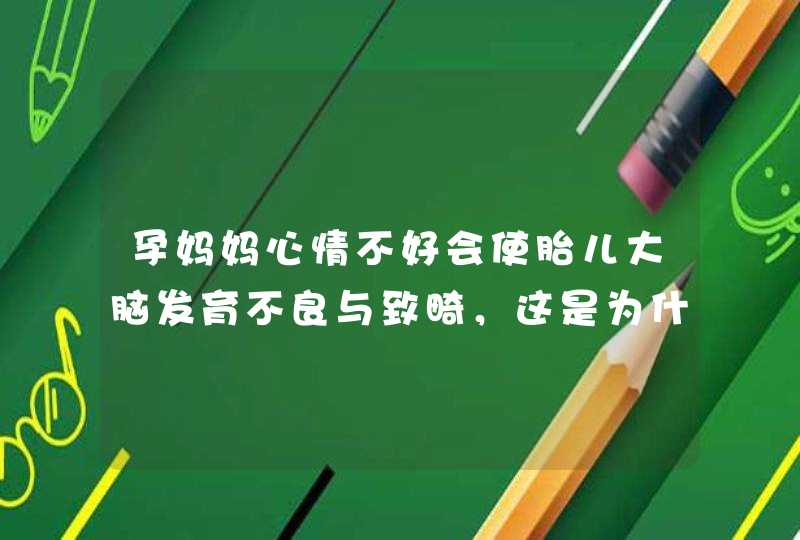 孕妈妈心情不好会使胎儿大脑发育不良与致畸，这是为什么呢？,第1张