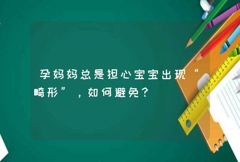 孕妈妈总是担心宝宝出现“畸形”，如何避免？,第1张