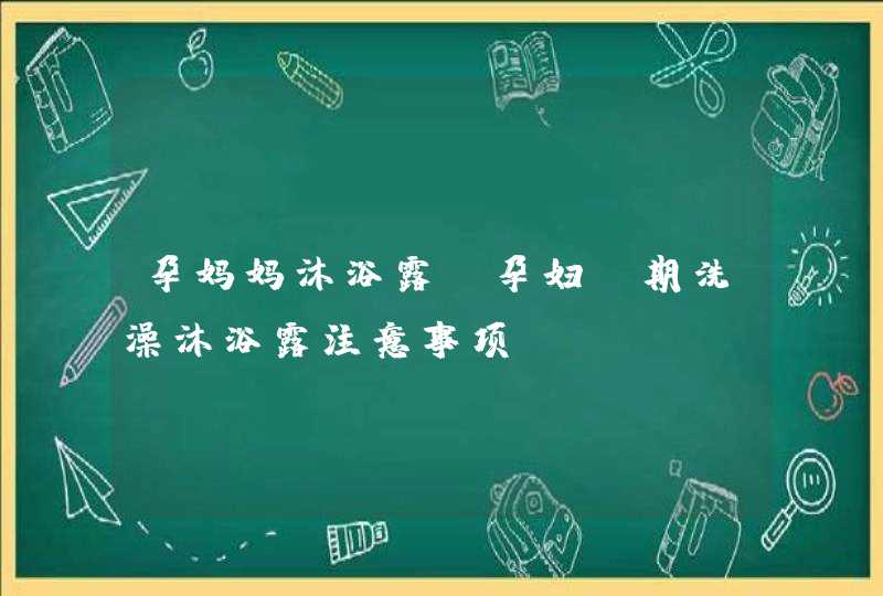 孕妈妈沐浴露_孕妇前期洗澡沐浴露注意事项,第1张