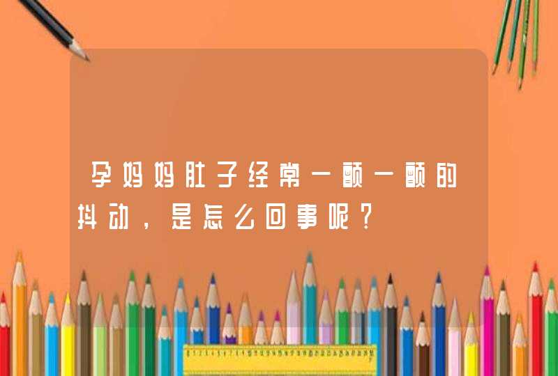 孕妈妈肚子经常一颤一颤的抖动，是怎么回事呢？,第1张