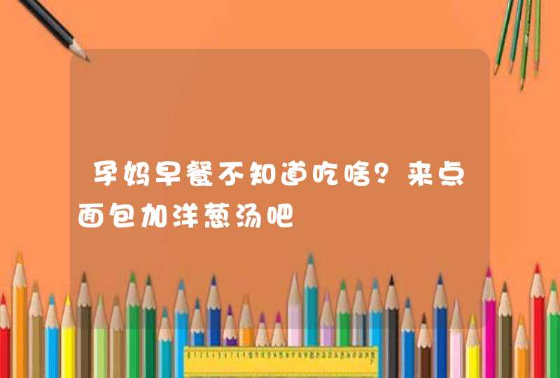 孕妈早餐不知道吃啥？来点面包加洋葱汤吧,第1张