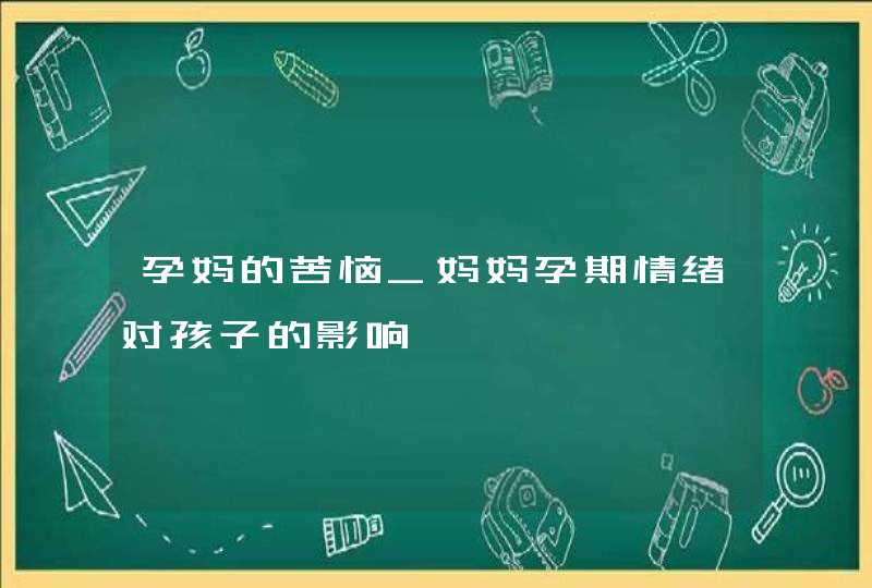 孕妈的苦恼_妈妈孕期情绪对孩子的影响,第1张