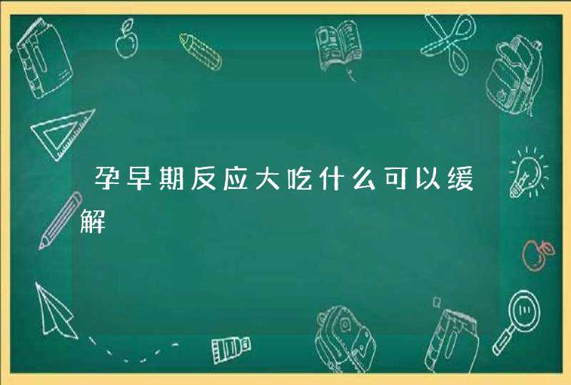 孕早期反应大吃什么可以缓解,第1张