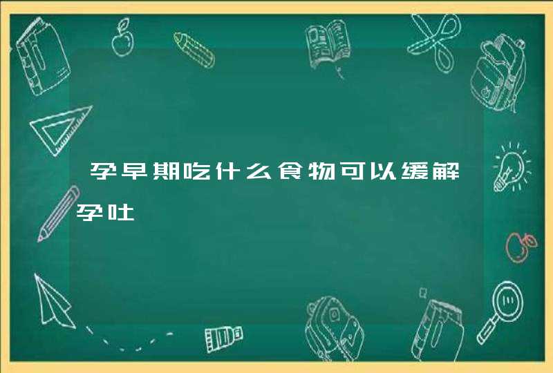 孕早期吃什么食物可以缓解孕吐,第1张