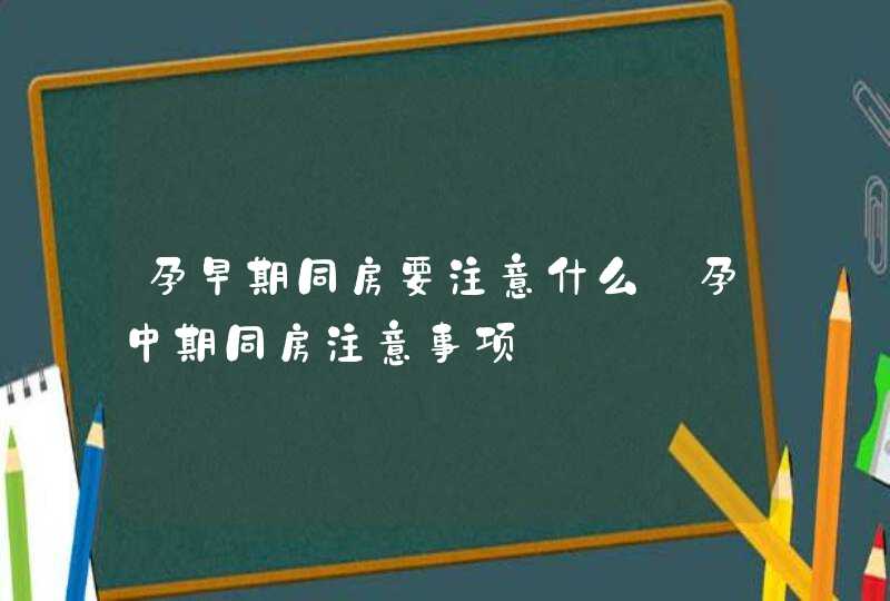 孕早期同房要注意什么_孕中期同房注意事项,第1张