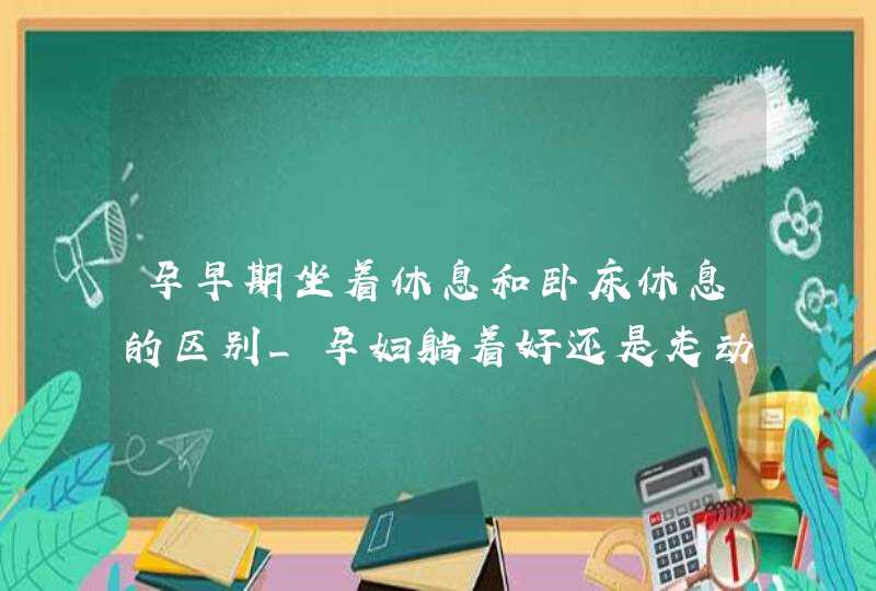 孕早期坐着休息和卧床休息的区别_孕妇躺着好还是走动好,第1张