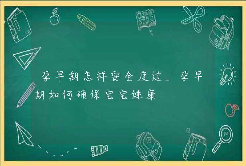 孕早期怎样安全度过_孕早期如何确保宝宝健康,第1张