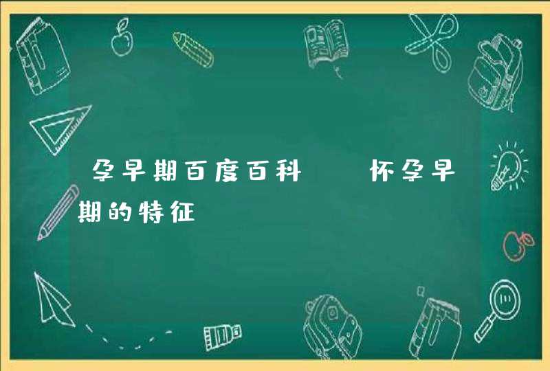 孕早期百度百科_“怀孕早期的特征”,第1张