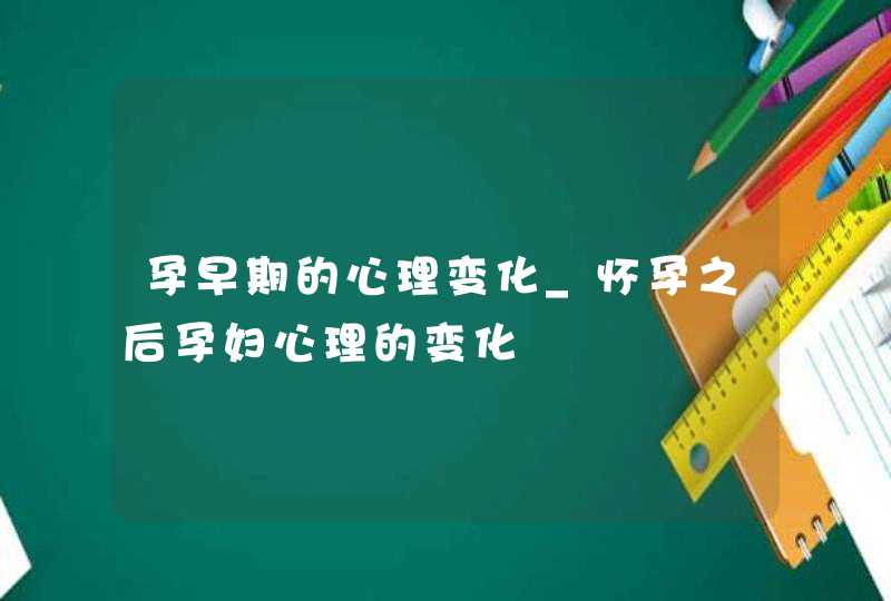 孕早期的心理变化_怀孕之后孕妇心理的变化,第1张