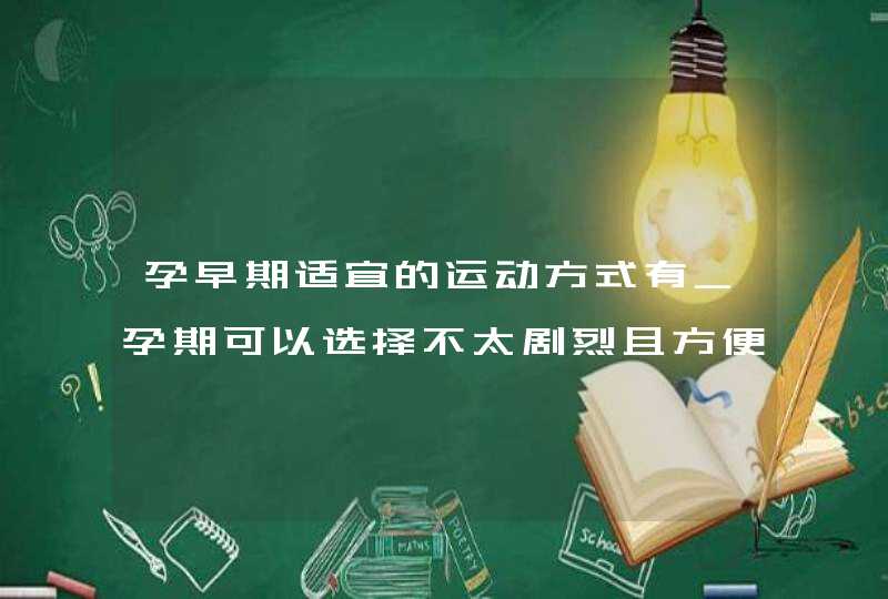 孕早期适宜的运动方式有_孕期可以选择不太剧烈且方便的运动,这个说法对吗,第1张