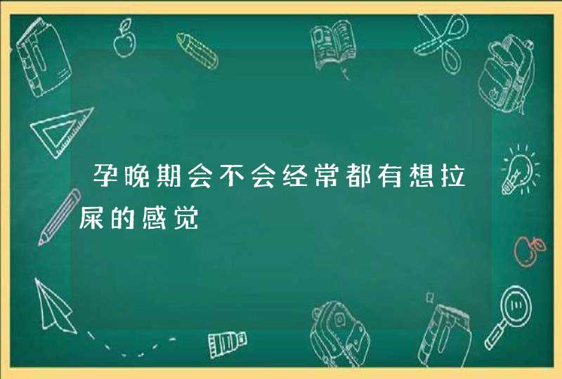 孕晚期会不会经常都有想拉屎的感觉,第1张