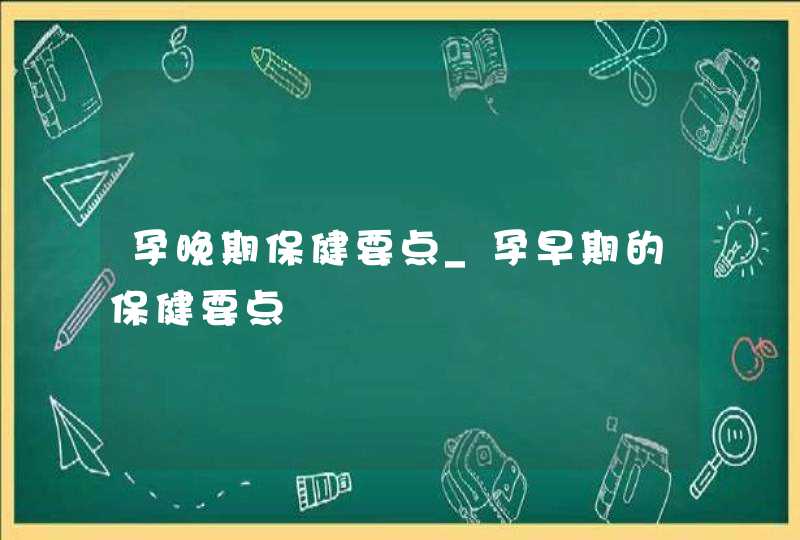 孕晚期保健要点_孕早期的保健要点,第1张