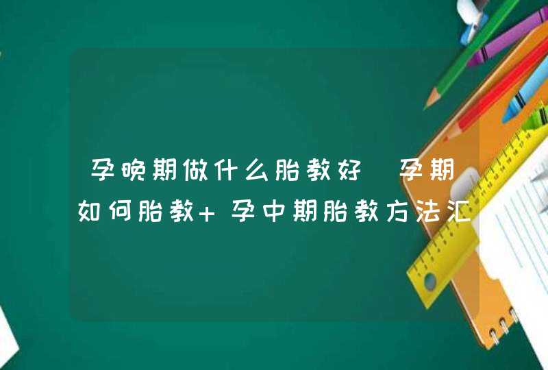 孕晚期做什么胎教好_孕期如何胎教 孕中期胎教方法汇总,第1张