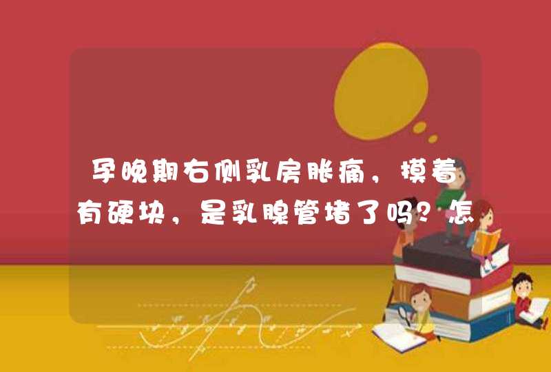 孕晚期右侧乳房胀痛，摸着有硬块，是乳腺管堵了吗？怎么办？,第1张