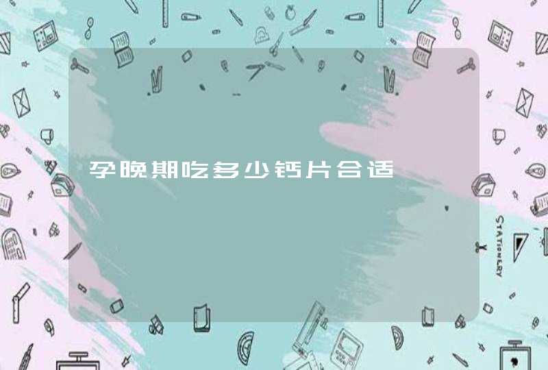 孕晚期吃多少钙片合适,第1张