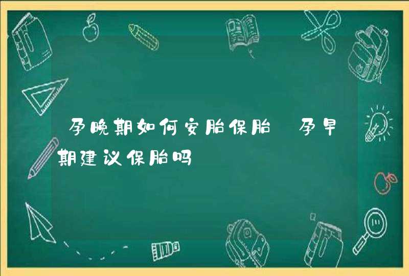 孕晚期如何安胎保胎_孕早期建议保胎吗,第1张