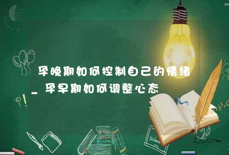 孕晚期如何控制自己的情绪_孕早期如何调整心态,第1张