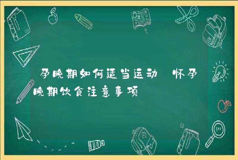 孕晚期如何适当运动_怀孕晚期饮食注意事项,第1张