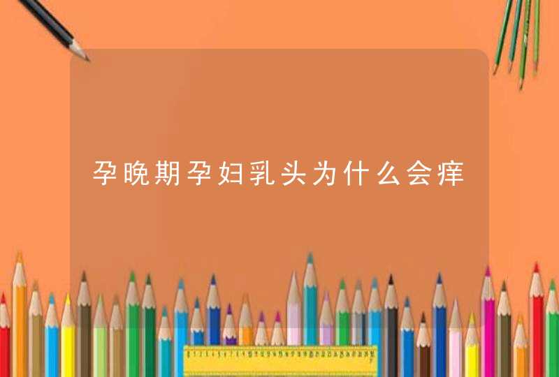 孕晚期孕妇乳头为什么会痒,第1张