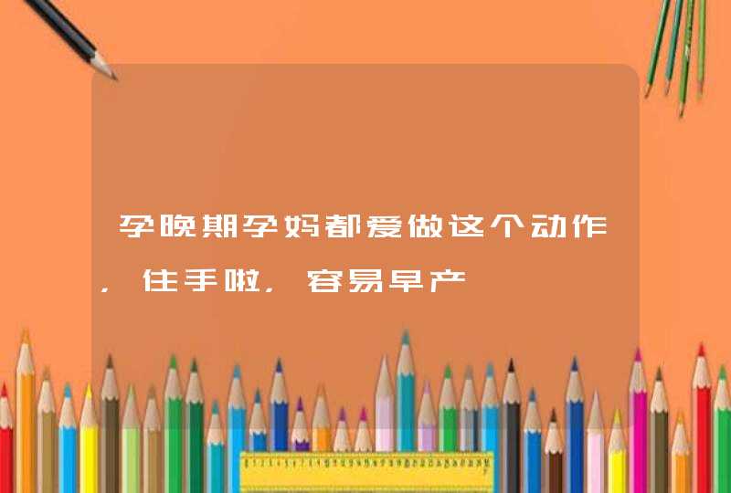 孕晚期孕妈都爱做这个动作，住手啦，容易早产,第1张