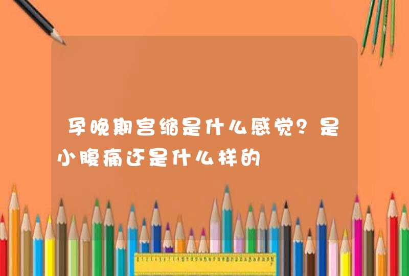 孕晚期宫缩是什么感觉？是小腹痛还是什么样的,第1张