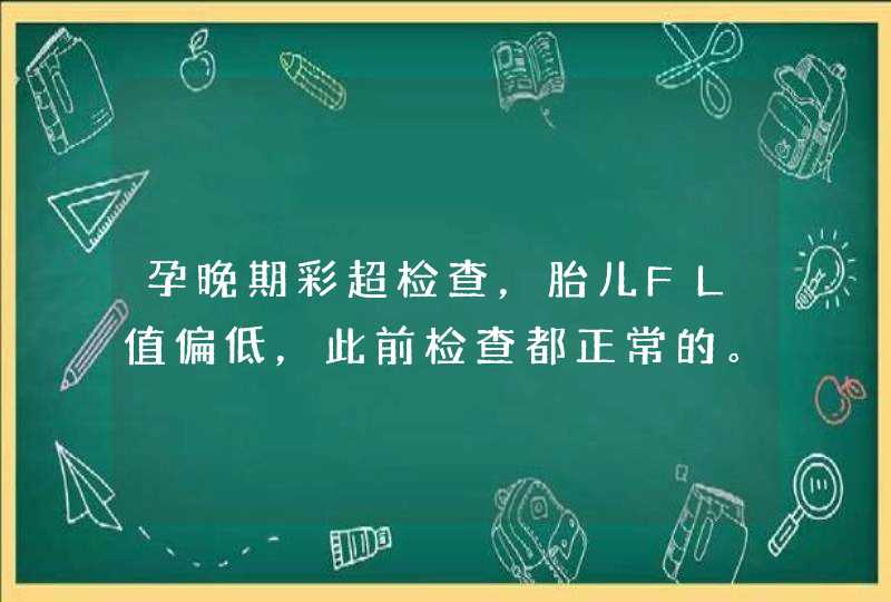 孕晚期彩超检查，胎儿FL值偏低，此前检查都正常的。大夫说胳膊腿偏小，让回去补钙，会不会有畸形风险,第1张