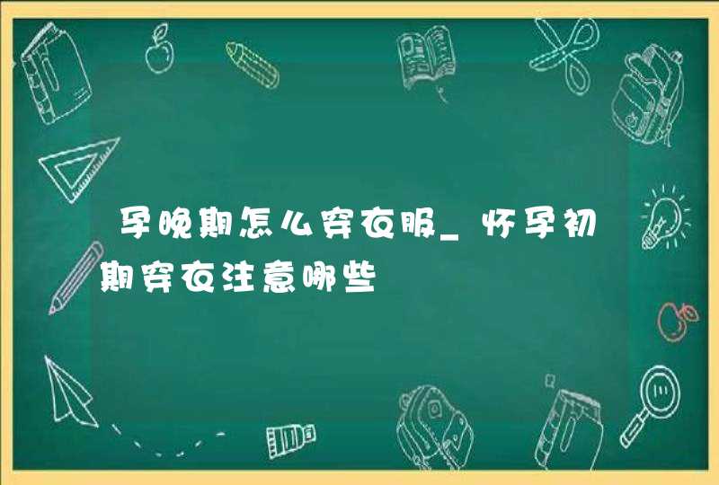 孕晚期怎么穿衣服_怀孕初期穿衣注意哪些,第1张