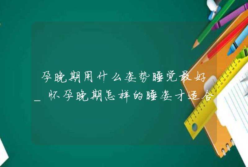 孕晚期用什么姿势睡觉最好_怀孕晚期怎样的睡姿才适合,第1张