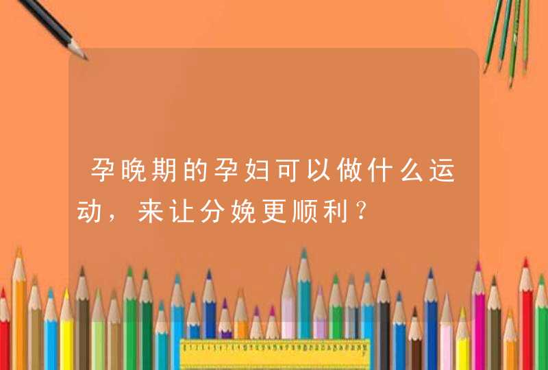 孕晚期的孕妇可以做什么运动，来让分娩更顺利？,第1张