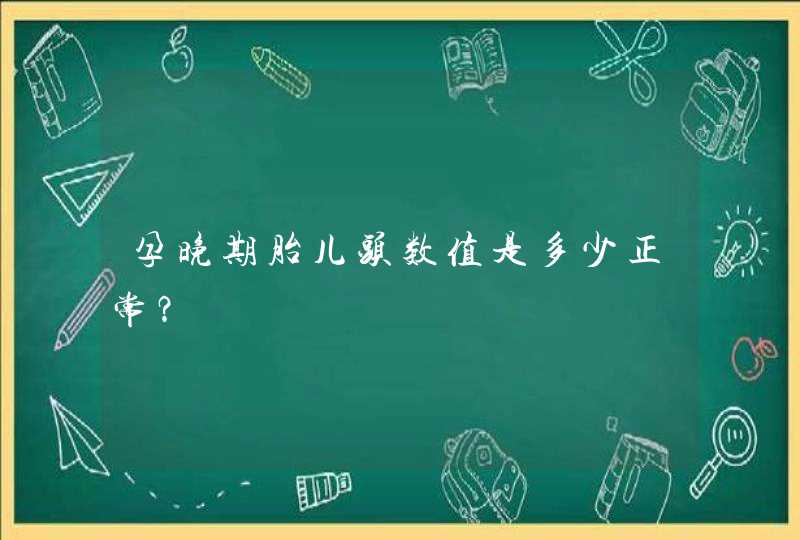 孕晚期胎儿头数值是多少正常？,第1张