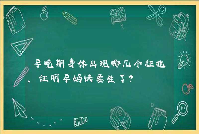 孕晚期身体出现哪几个征兆，证明孕妈快要生了？,第1张