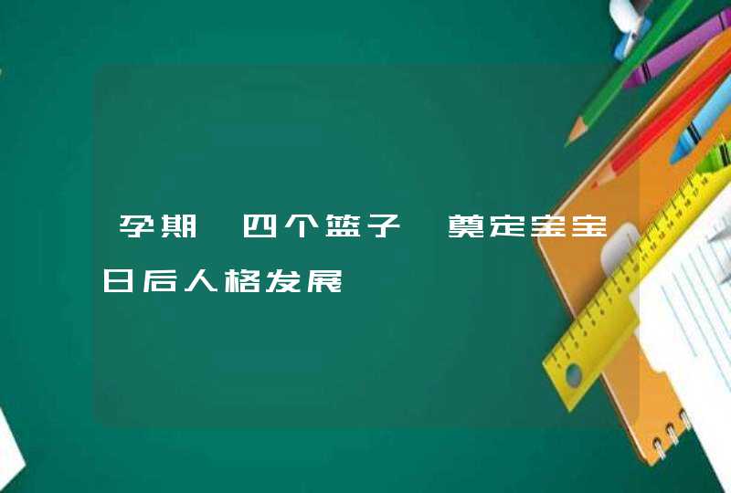 孕期「四个篮子」奠定宝宝日后人格发展,第1张