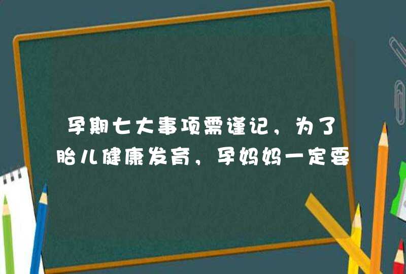 孕期七大事项需谨记，为了胎儿健康发育，孕妈妈一定要知道！,第1张