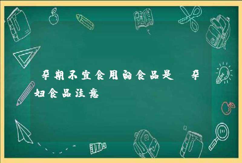 孕期不宜食用的食品是_孕妇食品注意,第1张