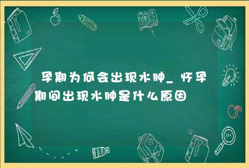 孕期为何会出现水肿_怀孕期间出现水肿是什么原因,第1张