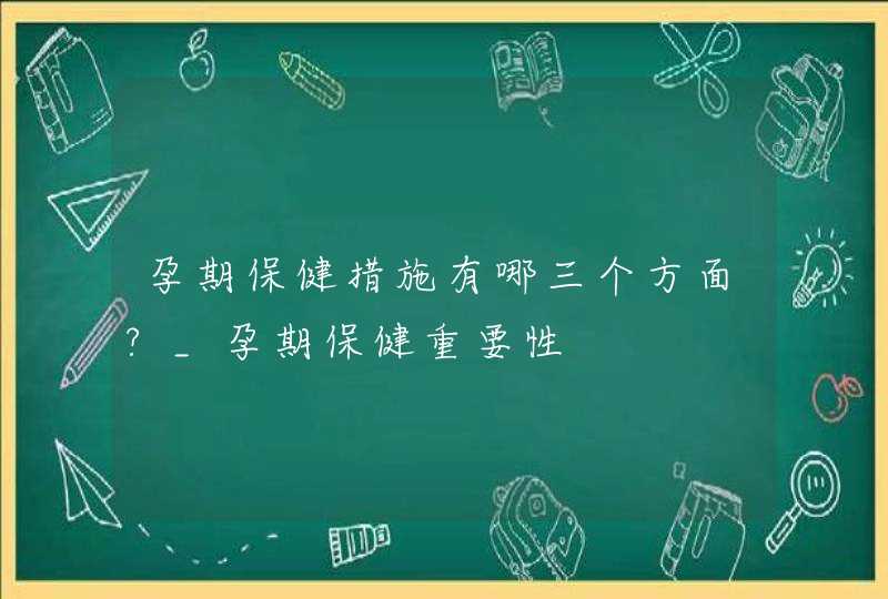 孕期保健措施有哪三个方面?_孕期保健重要性,第1张