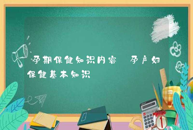 孕期保健知识内容_孕产妇保健基本知识,第1张