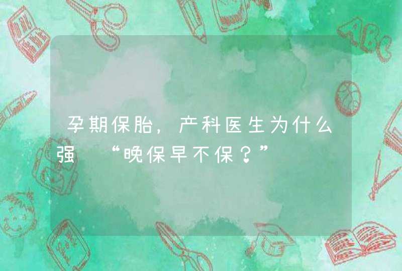 孕期保胎，产科医生为什么强调“晚保早不保？”,第1张