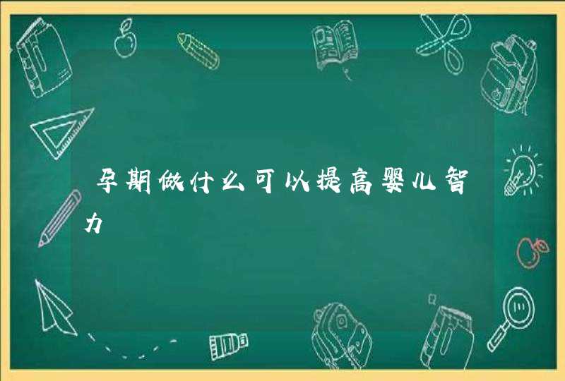 孕期做什么可以提高婴儿智力,第1张