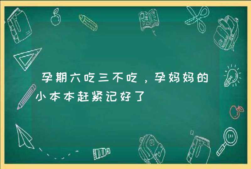 孕期六吃三不吃，孕妈妈的小本本赶紧记好了,第1张