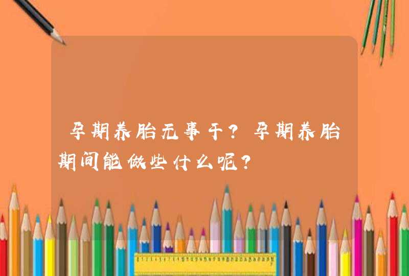 孕期养胎无事干？孕期养胎期间能做些什么呢？,第1张