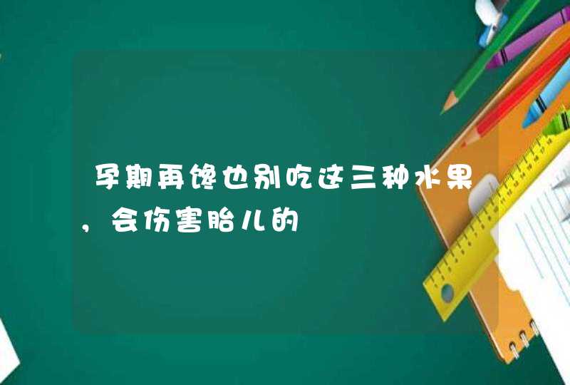 孕期再馋也别吃这三种水果，会伤害胎儿的,第1张