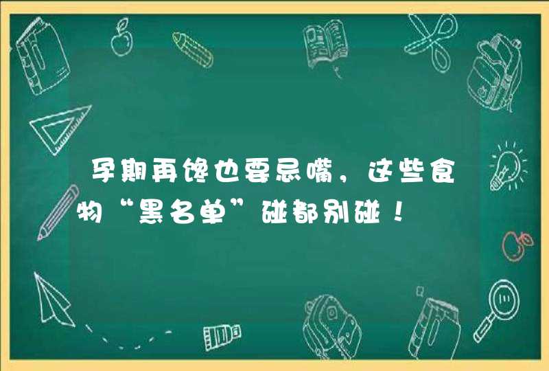 孕期再馋也要忌嘴，这些食物“黑名单”碰都别碰！,第1张