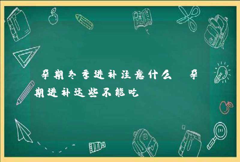 孕期冬季进补注意什么 孕期进补这些不能吃,第1张