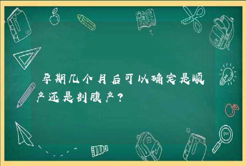 孕期几个月后可以确定是顺产还是剖腹产？,第1张