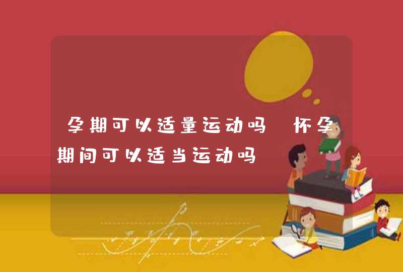 孕期可以适量运动吗_怀孕期间可以适当运动吗,第1张