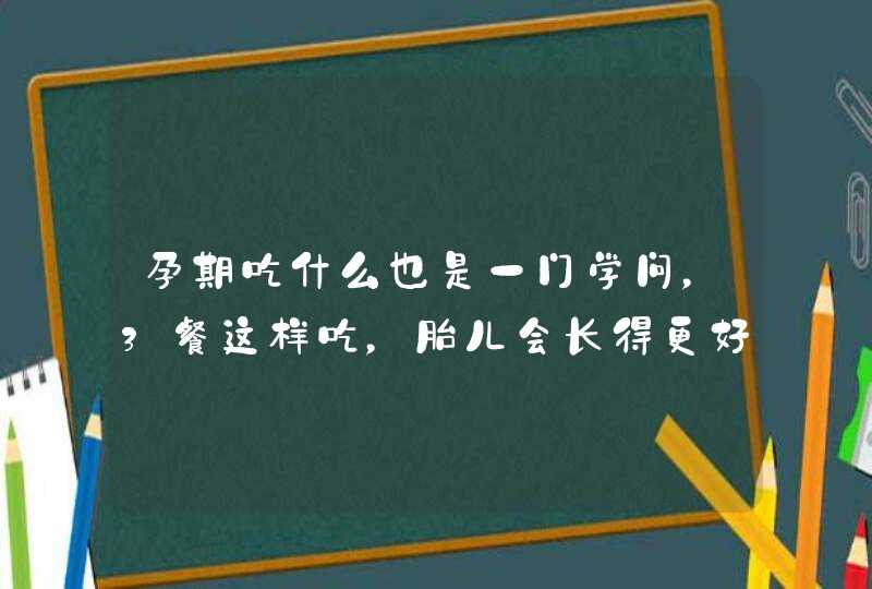 孕期吃什么也是一门学问，3餐这样吃，胎儿会长得更好,第1张