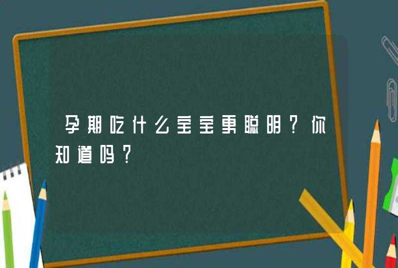 孕期吃什么宝宝更聪明？你知道吗？,第1张