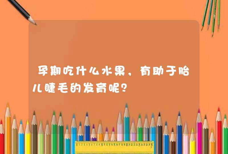 孕期吃什么水果，有助于胎儿睫毛的发育呢？,第1张